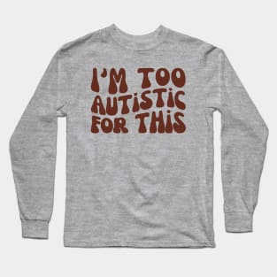 I'm Too Autistic For This, Autism Awareness Day Long Sleeve T-Shirt